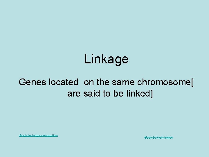 Linkage Genes located on the same chromosome[ are said to be linked] Back to