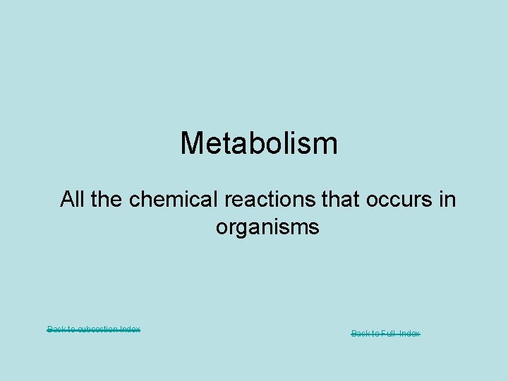 Metabolism All the chemical reactions that occurs in organisms Back to subsection Index Back