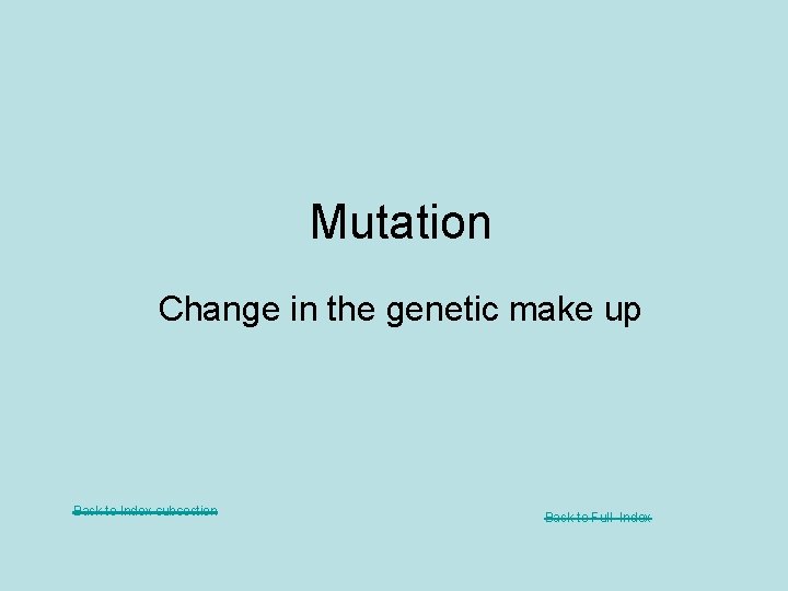 Mutation Change in the genetic make up Back to Index subsection Back to Full