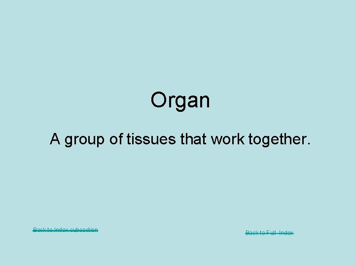 Organ A group of tissues that work together. Back to Index subsection Back to