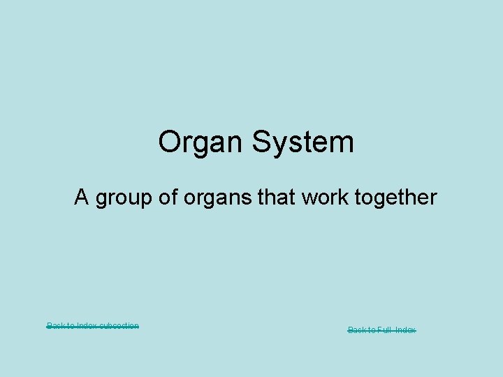 Organ System A group of organs that work together Back to Index subsection Back