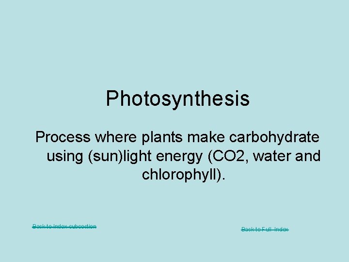 Photosynthesis Process where plants make carbohydrate using (sun)light energy (CO 2, water and chlorophyll).