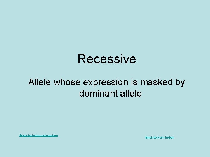 Recessive Allele whose expression is masked by dominant allele Back to Index subsection Back