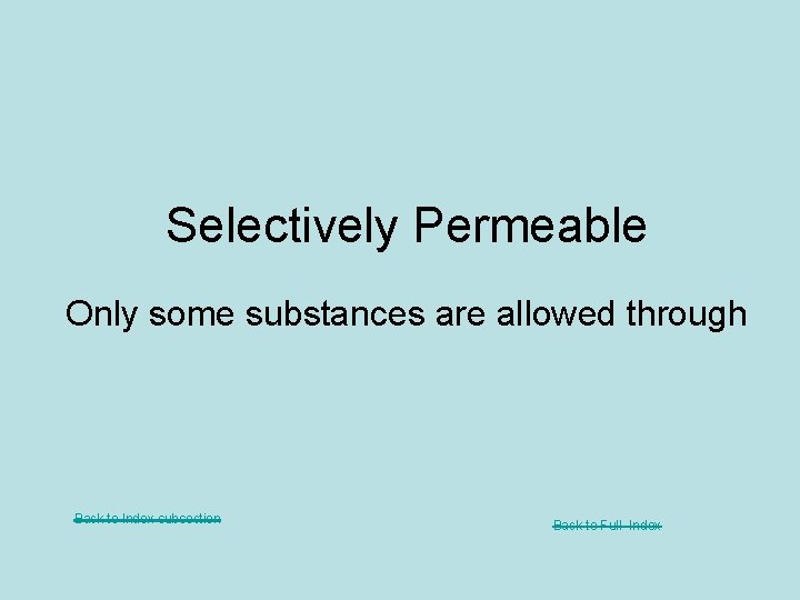 Selectively Permeable Only some substances are allowed through Back to Index subsection Back to