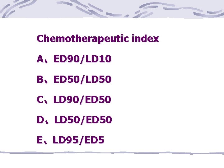 Chemotherapeutic index A、ED 90/LD 10 B、ED 50/LD 50 C、LD 90/ED 50 D、LD 50/ED 50