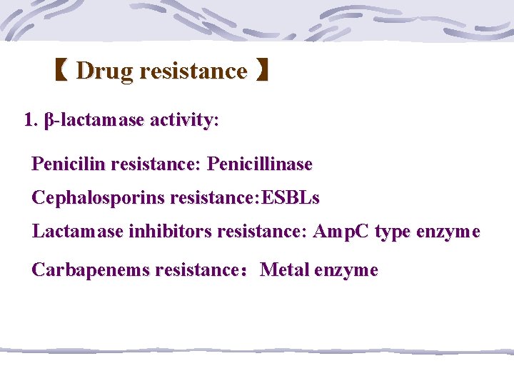 【 Drug resistance 】 1. β-lactamase activity: Penicilin resistance: Penicillinase Cephalosporins resistance: ESBLs Lactamase