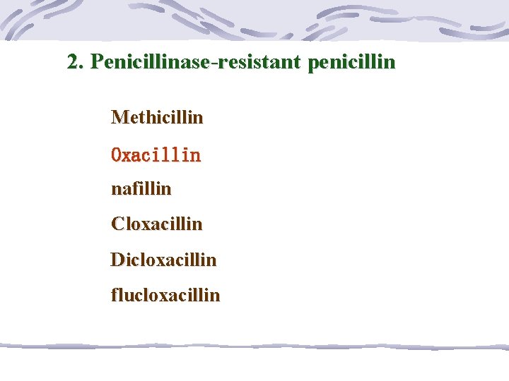 2. Penicillinase-resistant penicillin Methicillin Oxacillin nafillin Cloxacillin Dicloxacillin flucloxacillin 