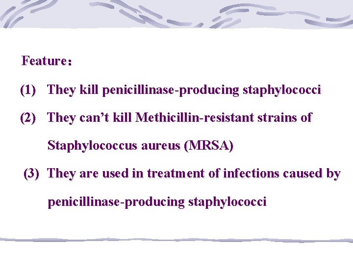 Feature： (1) They kill penicillinase-producing staphylococci (2) They can’t kill Methicillin-resistant strains of Staphylococcus