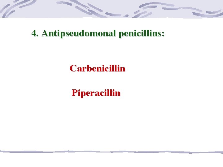 4. Antipseudomonal penicillins: Carbenicillin Piperacillin 