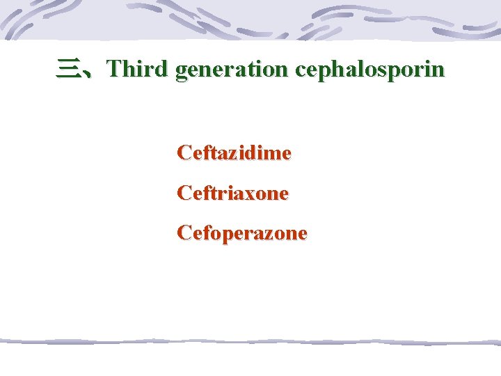 三、Third generation cephalosporin Ceftazidime Ceftriaxone Cefoperazone 