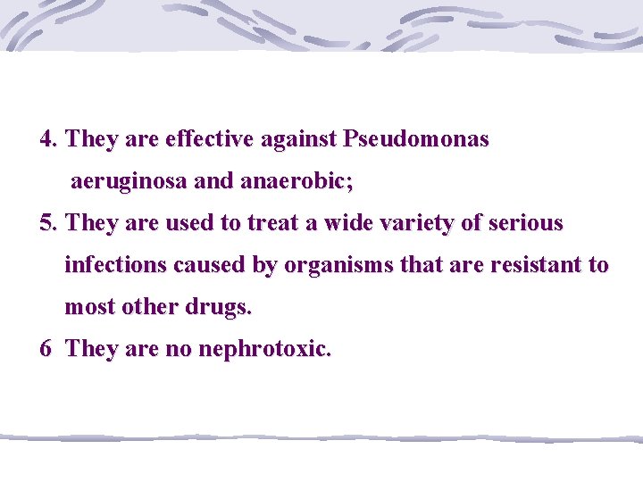 4. They are effective against Pseudomonas aeruginosa and anaerobic; 5. They are used to