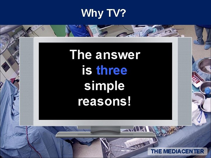 Why TV? The answer is three simple reasons! THE MEDIACENTER 