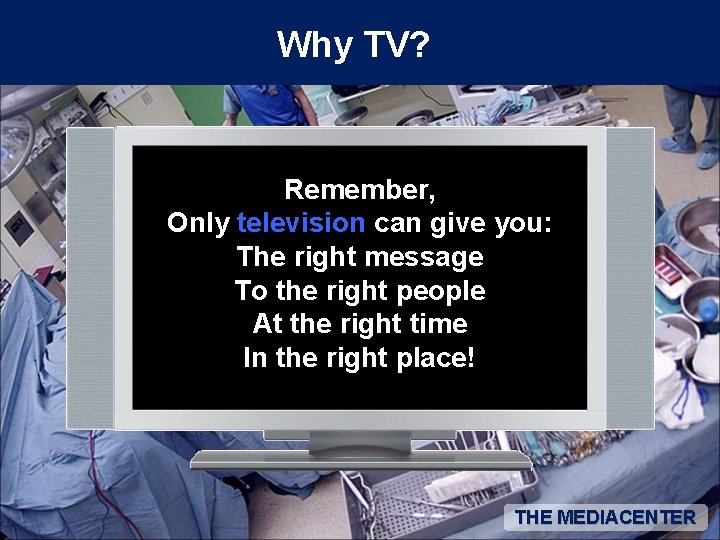 Why TV? Remember, Only television can give you: The right message To the right