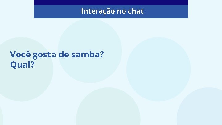 Interação no chat Você gosta de samba? Qual? 