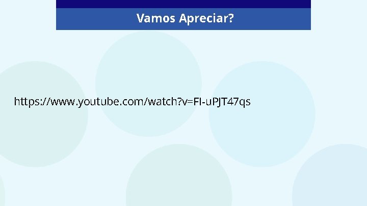 Vamos Apreciar? https: //www. youtube. com/watch? v=FI-u. PJT 47 qs 