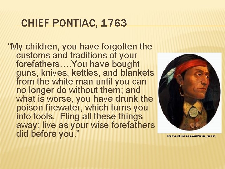 CHIEF PONTIAC, 1763 “My children, you have forgotten the customs and traditions of your