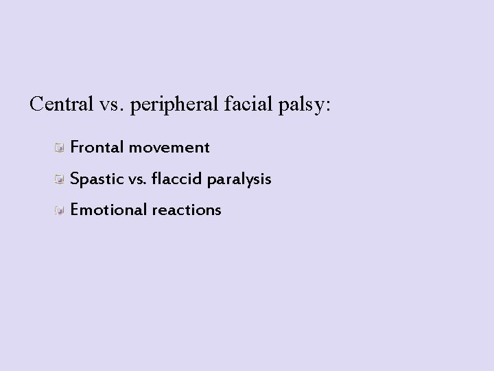 Central vs. peripheral facial palsy: Frontal movement Spastic vs. flaccid paralysis Emotional reactions 