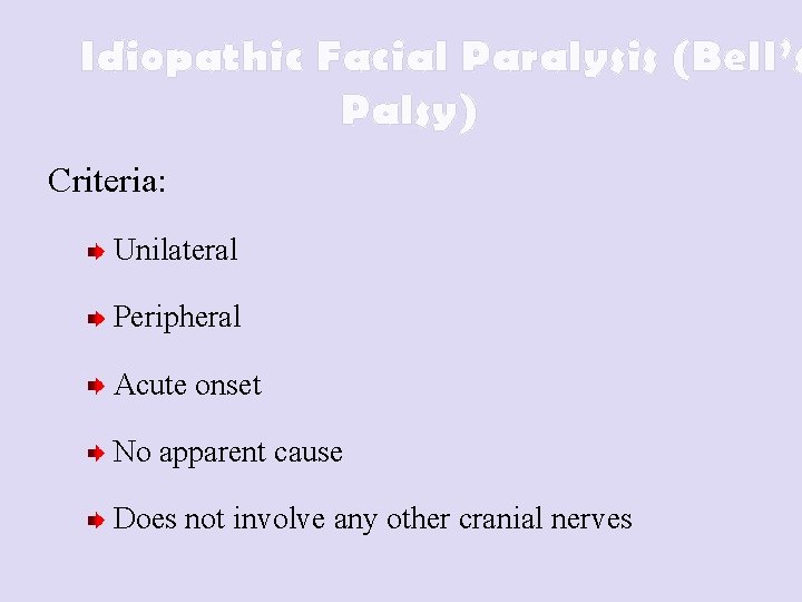 Idiopathic Facial Paralysis (Bell’s Palsy) Criteria: Unilateral Peripheral Acute onset No apparent cause Does