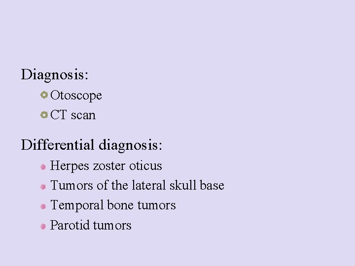 Diagnosis: Otoscope CT scan Differential diagnosis: Herpes zoster oticus Tumors of the lateral skull