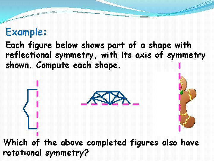 Example: Each figure below shows part of a shape with reflectional symmetry, with its Example: Each figure below shows part of a shape with reflectional symmetry, with its