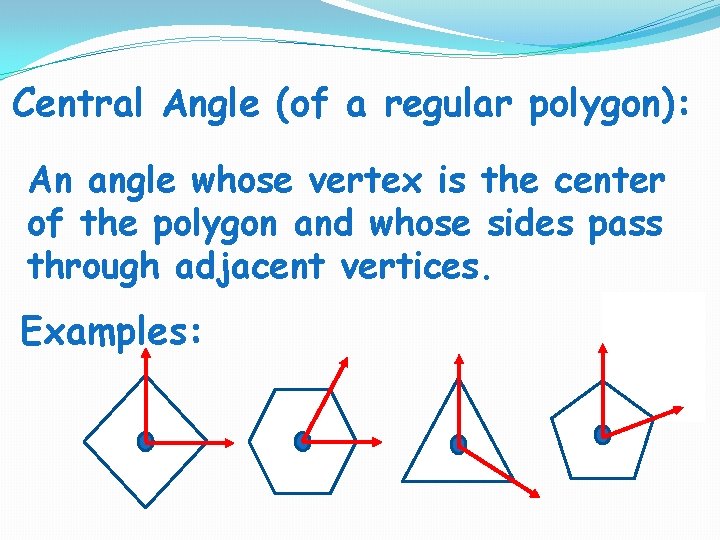 Central Angle (of a regular polygon): An angle whose vertex is the center of Central Angle (of a regular polygon): An angle whose vertex is the center of