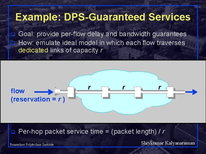 Example: DPS-Guaranteed Services q q Goal: provide per-flow delay and bandwidth guarantees How: emulate