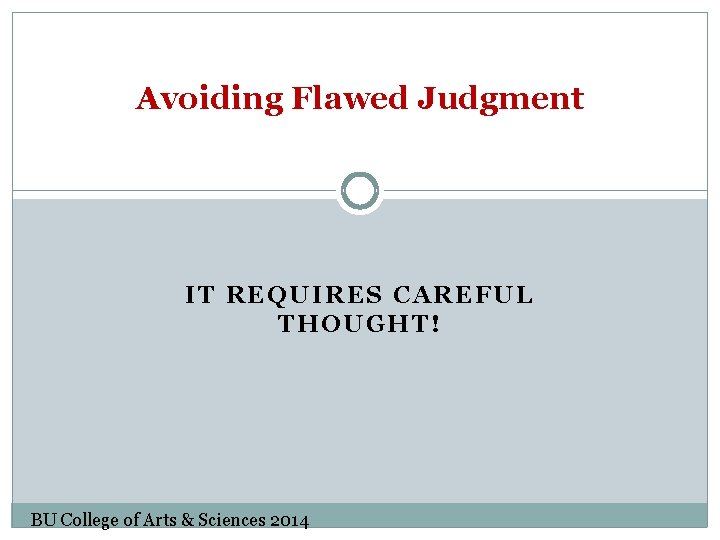 Avoiding Flawed Judgment IT REQUIRES CAREFUL THOUGHT! BU College of Arts & Sciences 2014