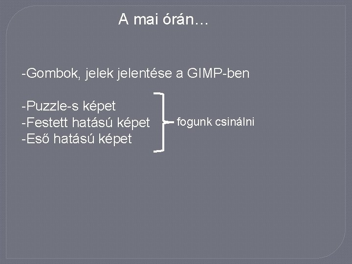 A mai órán… -Gombok, jelek jelentése a GIMP-ben -Puzzle-s képet -Festett hatású képet -Eső