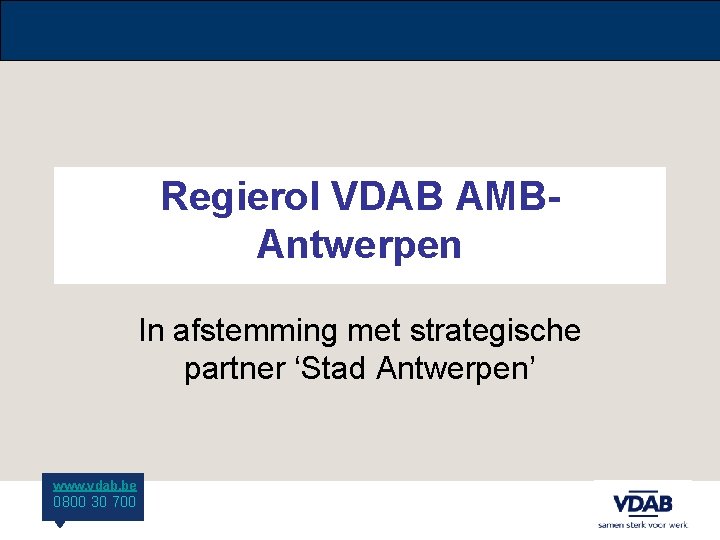 Regierol VDAB AMBAntwerpen In afstemming met strategische partner ‘Stad Antwerpen’ www. vdab. be 0800