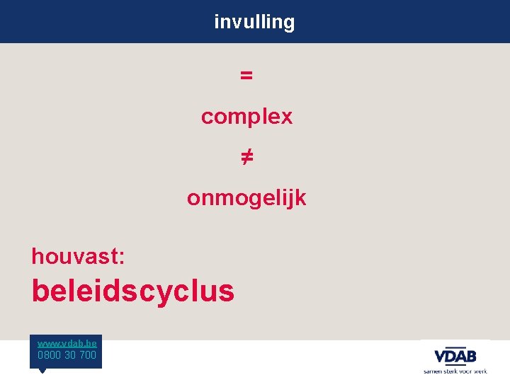 invulling = complex ≠ onmogelijk houvast: beleidscyclus www. vdab. be 0800 30 700 