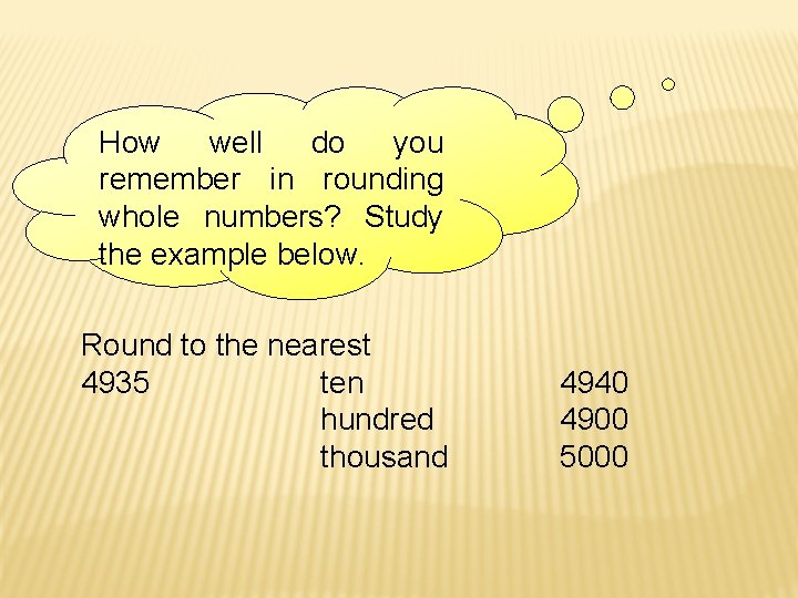 How well do you remember in rounding whole numbers? Study the example below. Round