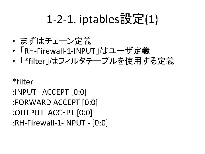 1 -2 -1. iptables設定(1) • まずはチェーン定義 • 「RH-Firewall-1 -INPUT」はユーザ定義 • 「*filter」はフィルタテーブルを使用する定義 *filter : INPUT