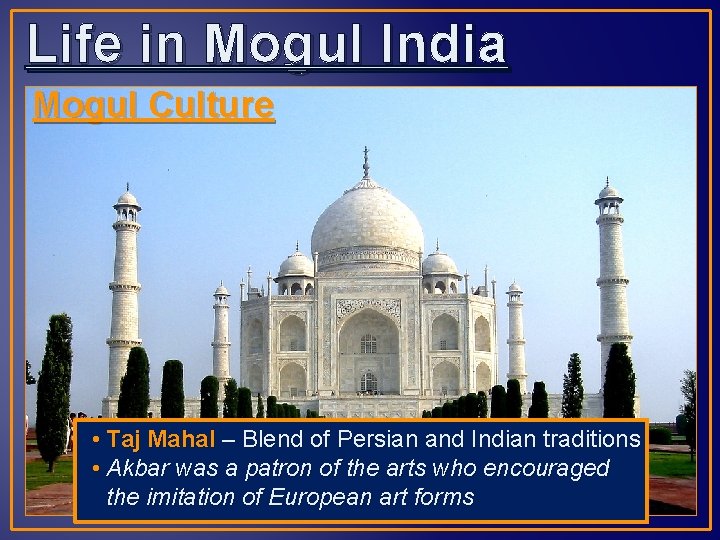 Life in Mogul India Mogul Culture • Taj Mahal – Blend of Persian and