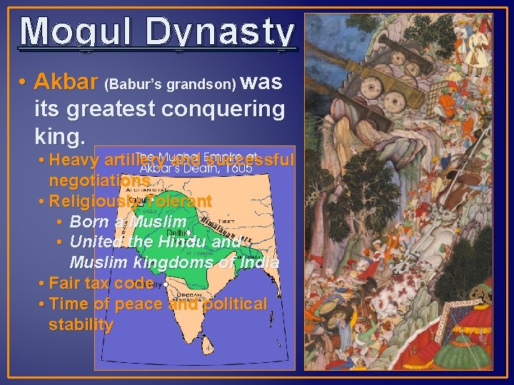 Mogul Dynasty • Akbar (Babur’s grandson) was its greatest conquering king. • Heavy artillery