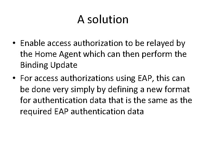 A solution • Enable access authorization to be relayed by the Home Agent which