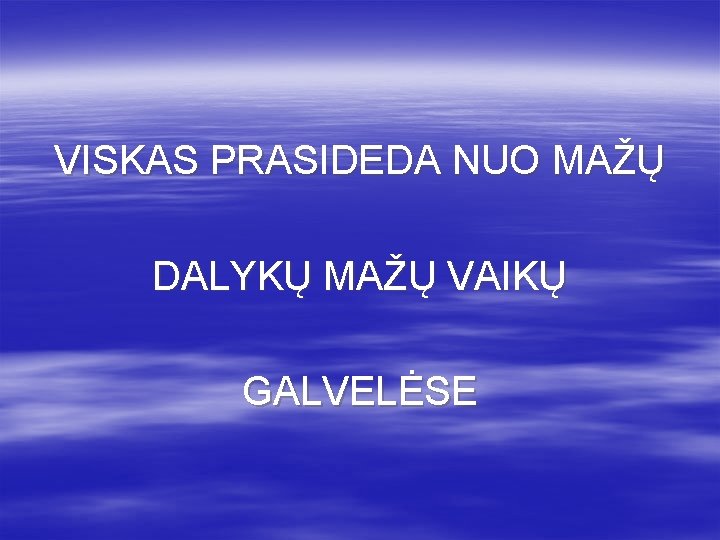 VISKAS PRASIDEDA NUO MAŽŲ DALYKŲ MAŽŲ VAIKŲ GALVELĖSE 