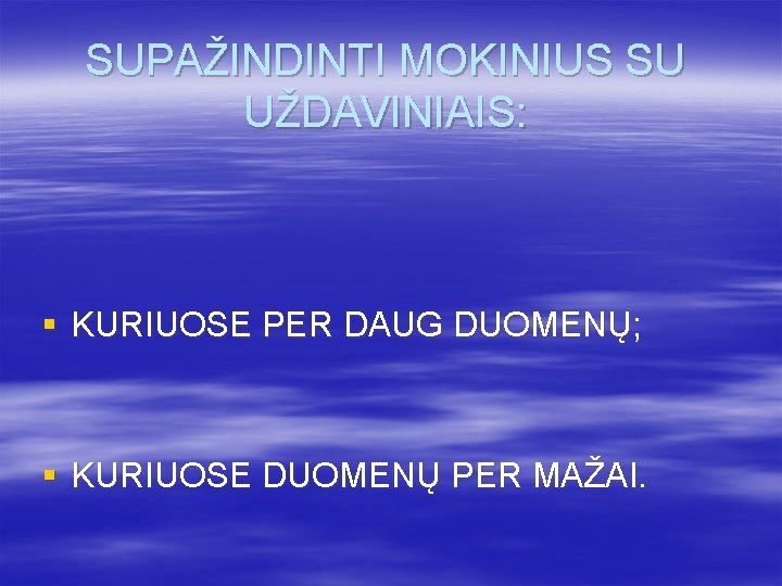 SUPAŽINDINTI MOKINIUS SU UŽDAVINIAIS: § KURIUOSE PER DAUG DUOMENŲ; § KURIUOSE DUOMENŲ PER MAŽAI.