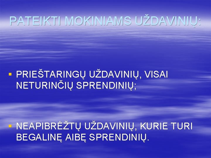 PATEIKTI MOKINIAMS UŽDAVINIŲ: § PRIEŠTARINGŲ UŽDAVINIŲ, VISAI NETURINČIŲ SPRENDINIŲ; § NEAPIBRĖŽTŲ UŽDAVINIŲ, KURIE TURI