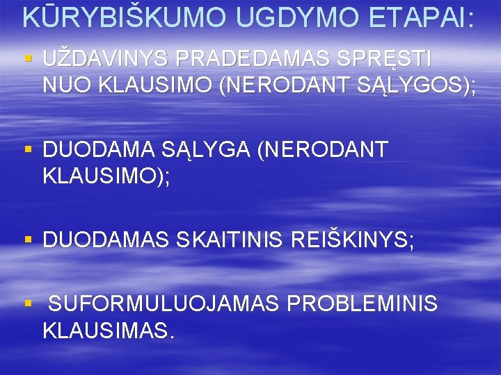 KŪRYBIŠKUMO UGDYMO ETAPAI: § UŽDAVINYS PRADEDAMAS SPRĘSTI NUO KLAUSIMO (NERODANT SĄLYGOS); § DUODAMA SĄLYGA