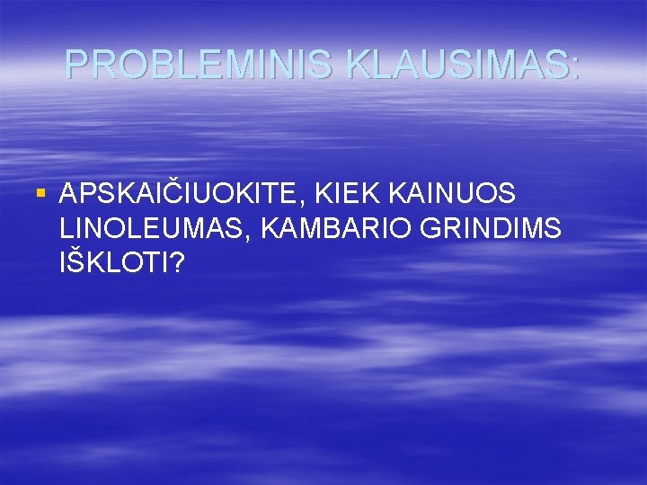 PROBLEMINIS KLAUSIMAS: § APSKAIČIUOKITE, KIEK KAINUOS LINOLEUMAS, KAMBARIO GRINDIMS IŠKLOTI? 