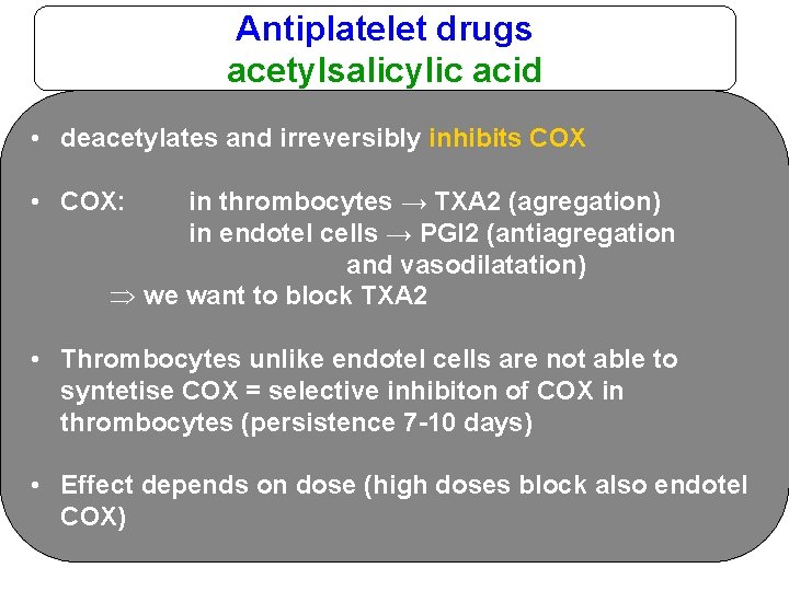 Antiplatelet drugs acetylsalicylic acid • deacetylates and irreversibly inhibits COX • COX: in thrombocytes