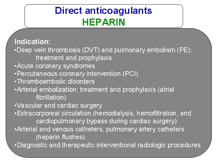 Direct anticoagulants HEPARIN Indication: • Deep vein thrombosis (DVT) and pulmonary embolism (PE): treatment