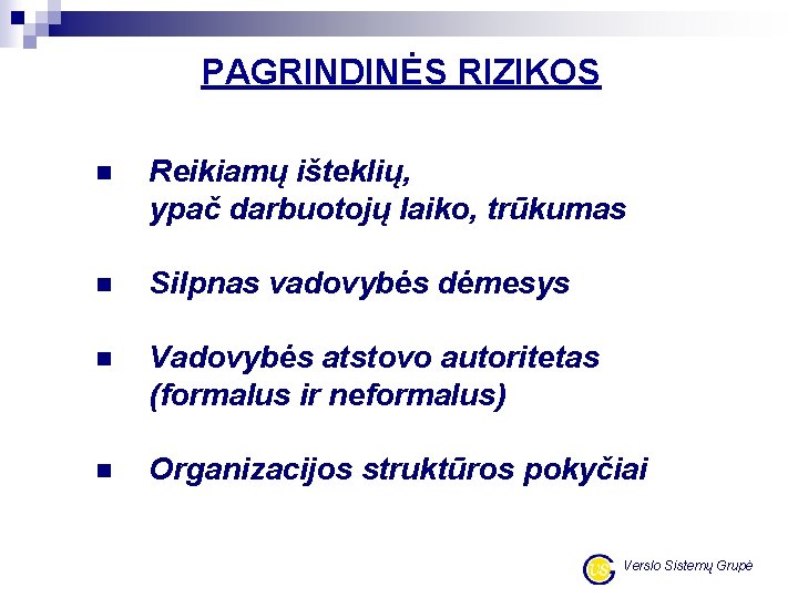 PAGRINDINĖS RIZIKOS n Reikiamų išteklių, ypač darbuotojų laiko, trūkumas n Silpnas vadovybės dėmesys n