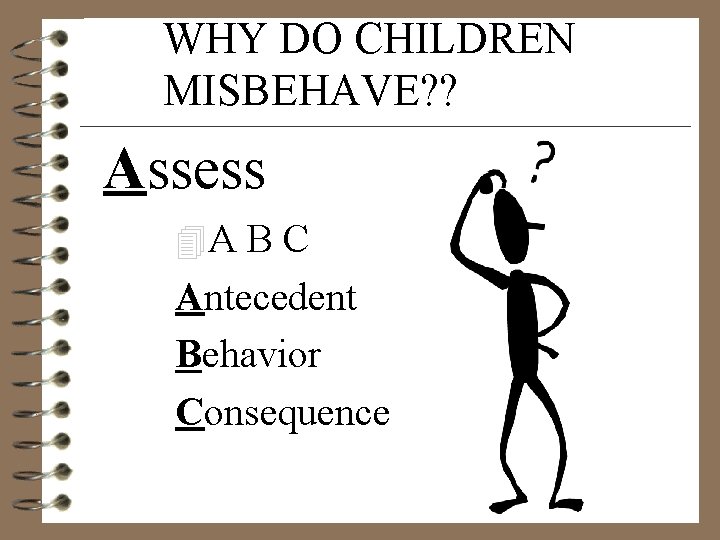 WHY DO CHILDREN MISBEHAVE? ? Assess 4 A B C Antecedent Behavior Consequence 