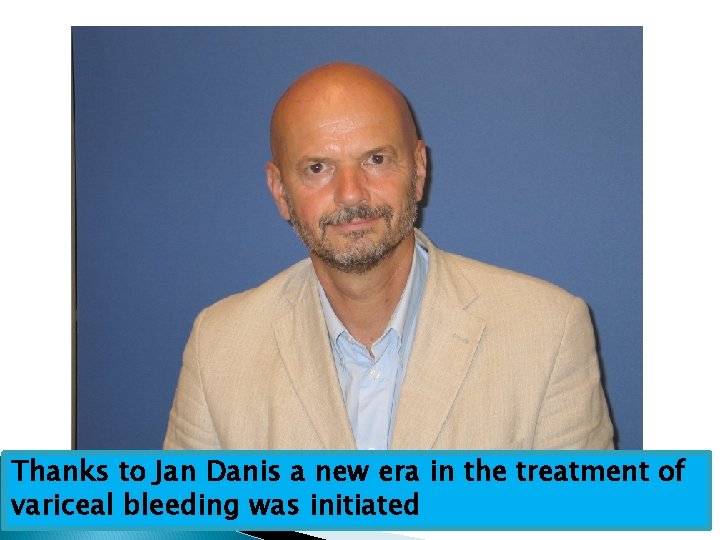Thanks to Jan Danis a new era in the treatment of variceal bleeding was