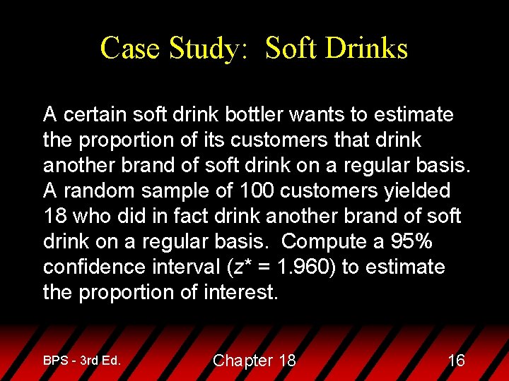 Case Study: Soft Drinks A certain soft drink bottler wants to estimate the proportion