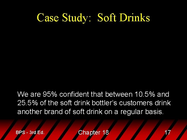 Case Study: Soft Drinks We are 95% confident that between 10. 5% and 25.