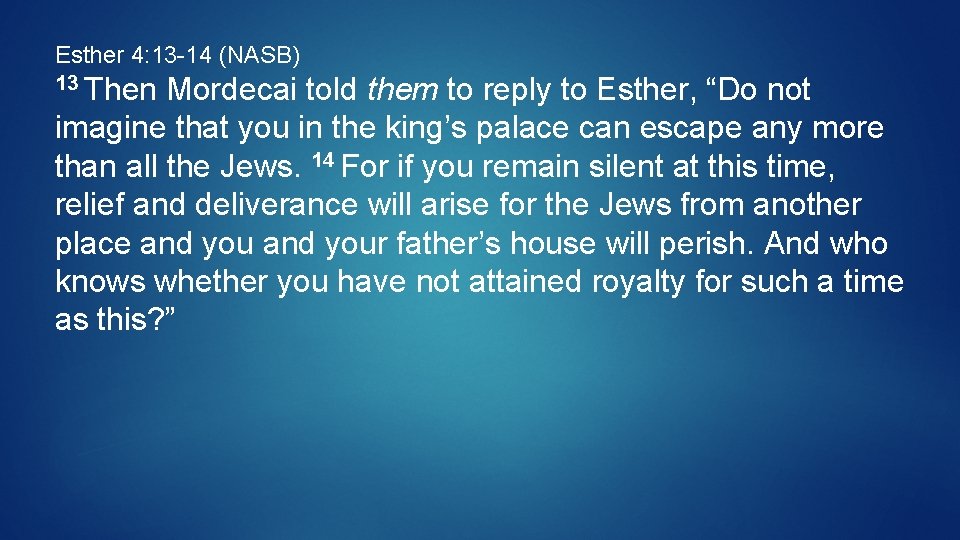 Esther 4: 13 -14 (NASB) 13 Then Mordecai told them to reply to Esther,