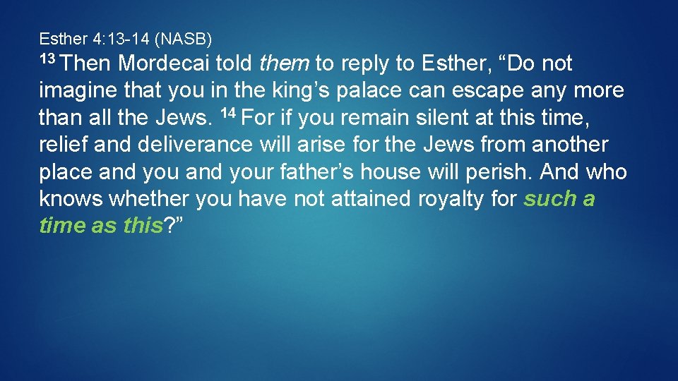 Esther 4: 13 -14 (NASB) 13 Then Mordecai told them to reply to Esther,