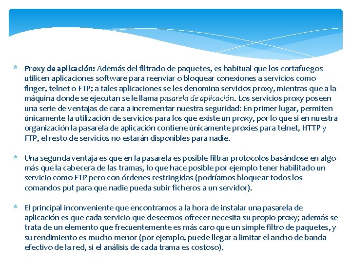 * Proxy de aplicación: Además del filtrado de paquetes, es habitual que los cortafuegos